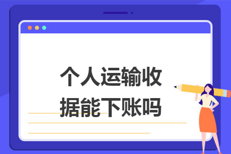 个人运输收据能下账吗 个人运输收据能下账吗