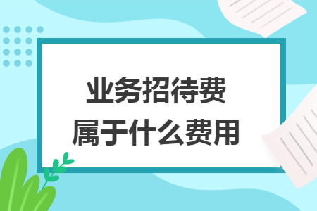 业务招待费属于什么费用