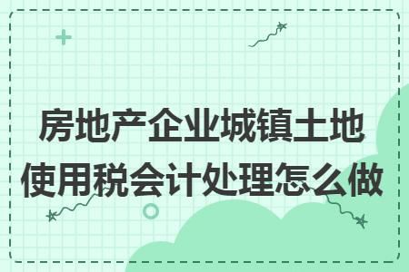 房地产企业城镇土地使用税会计处理怎么做