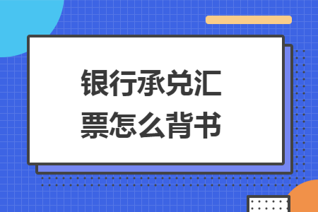 银行承兑汇票怎么背书 银行承兑汇票怎么背书