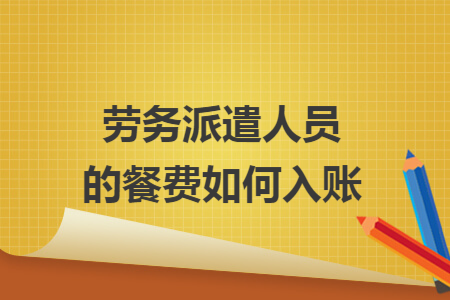 劳务派遣人员的餐费如何入账