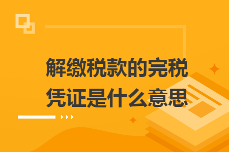 解缴税款的完税凭证是什么意思