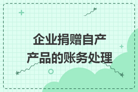 企业捐赠自产产品的账务处理