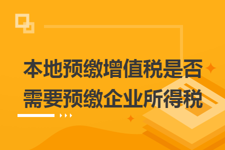 本地预缴增值税是否需要预缴企业所得税