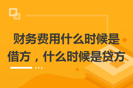 财务费用什么时候是借方,什么时候是贷方 财务费用什么时候是借方,什么时候是贷方