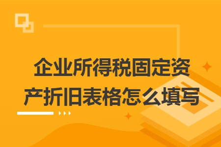 企业所得税固定资产折旧表格怎么填写 企业所得税固定资产折旧表格怎么填写