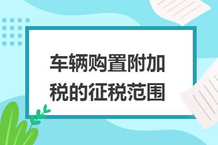 车辆购置附加税的征税范围