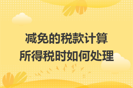 减免的税款计算所得税时如何处理