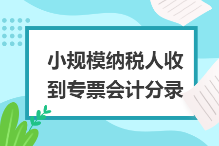 小规模纳税人收到专票会计分录
