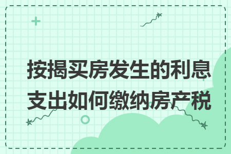 按揭买房发生的利息支出如何缴纳房产税
