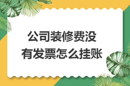 公司装修费没有发票怎么挂账