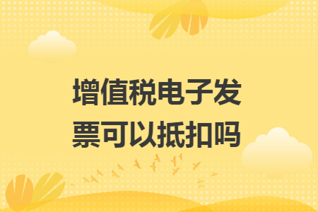 增值税电子发票可以抵扣吗