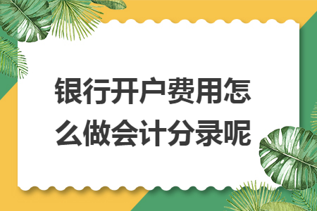 银行开户费用怎么做会计分录呢