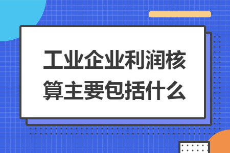 工业企业利润核算主要包括什么