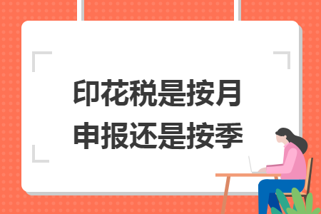 印花税是按月申报还是按季