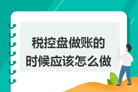 税控盘做账的时候应该怎么做