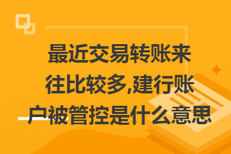 最近交易转账来往比较多,建行账户被管控是什么意思