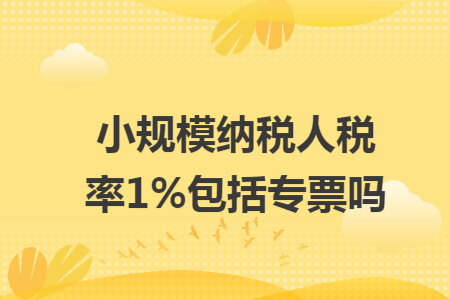 小规模纳税人税率1%包括专票吗