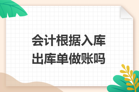 会计根据入库出库单做账吗