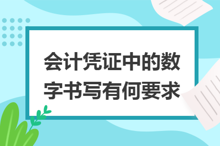 会计凭证中的数字书写有何要求 会计凭证中的数字书写有何要求