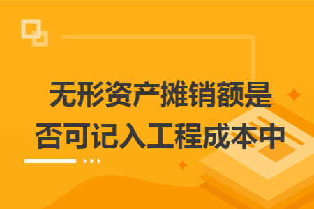 无形资产摊销额是否可记入工程成本中