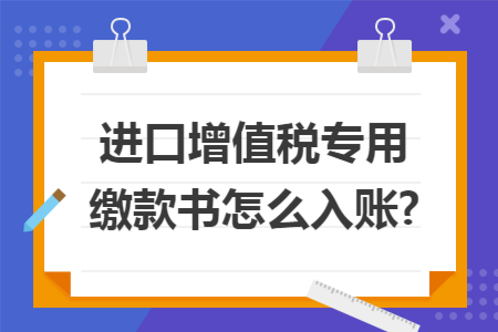进口增值税专用缴款书怎么入账?