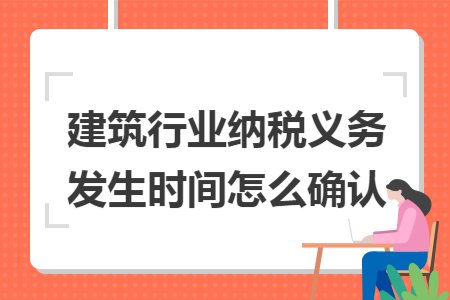 建筑行业纳税义务发生时间怎么确认