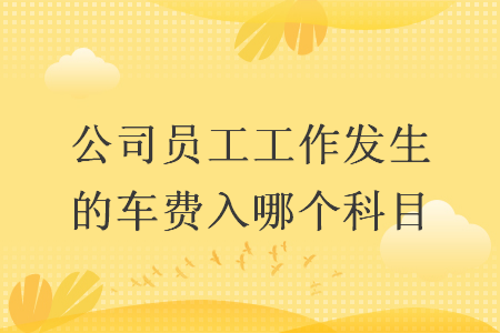 公司员工工作发生的车费入哪个科目