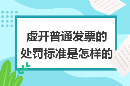 虚开普通发票的处罚标准是怎样的 虚开普通发票的处罚标准是怎样的
