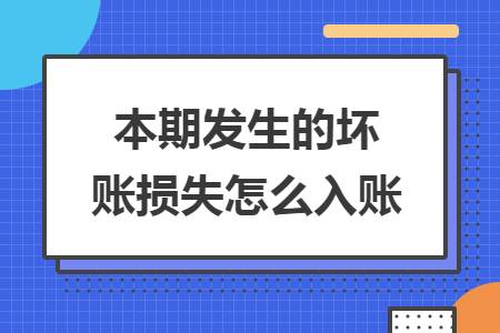 本期发生的坏账损失怎么入账 本期发生的坏账损失怎么入账