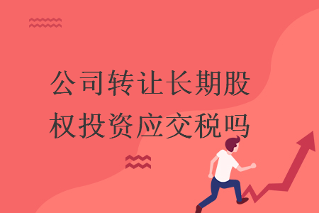 公司转让长期股权投资应交税吗