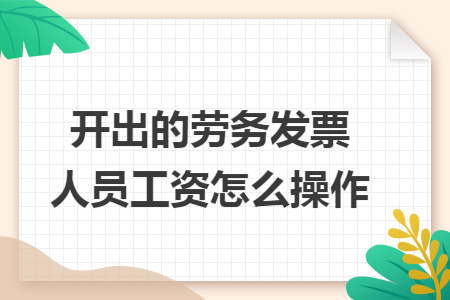 开出的劳务发票人员工资怎么操作