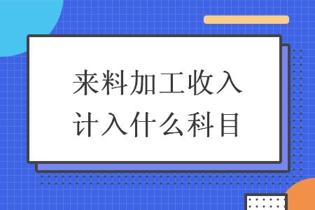 来料加工收入计入什么科目