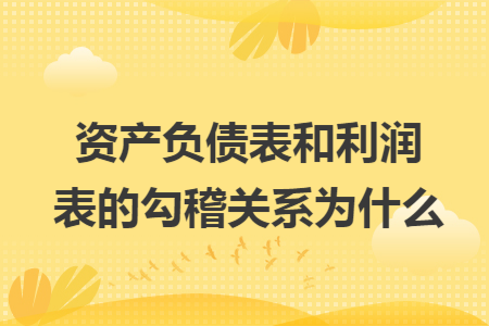 资产负债表和利润表的勾稽关系为什么