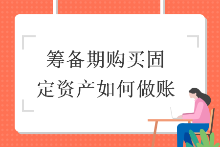 筹备期购买固定资产如何做账