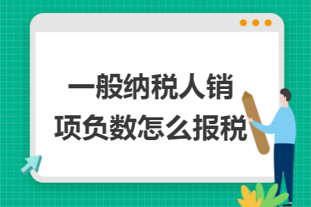 一般纳税人销项负数怎么报税 一般纳税人销项负数怎么报税