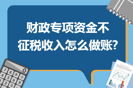 财政专项资金不征税收入怎么做账?