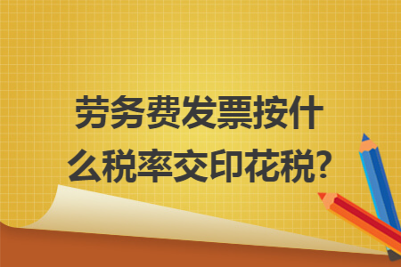 劳务费发票按什么税率交印花税? 劳务费发票按什么税率交印花税?