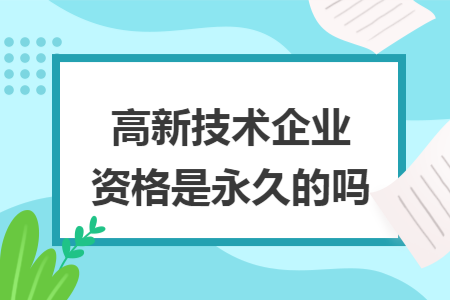 高新技术企业资格是永久的吗