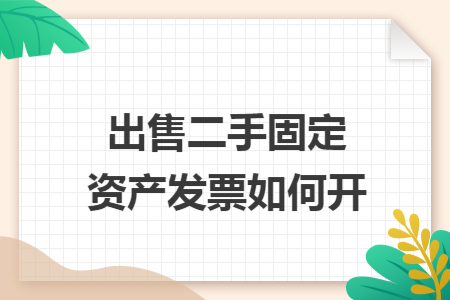 出售二手固定资产发票如何开 出售二手固定资产发票如何开
