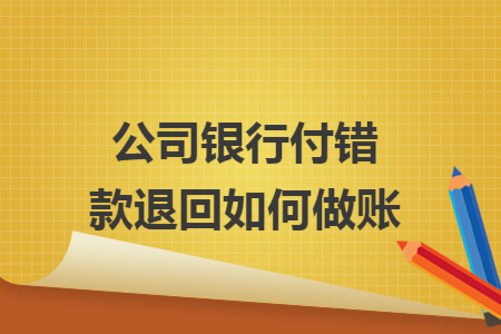 公司银行付错款退回如何做账 公司银行付错款退回如何做账