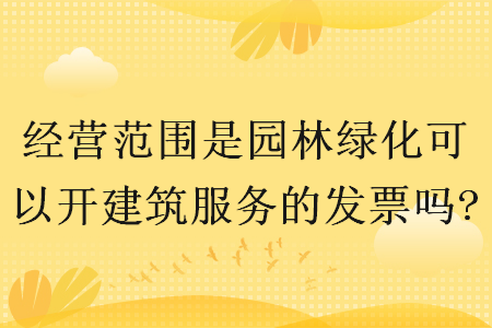 经营范围是园林绿化可以开建筑服务的发票吗?