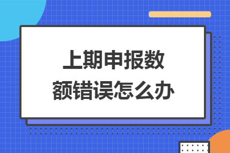 上期申报数额错误怎么办
