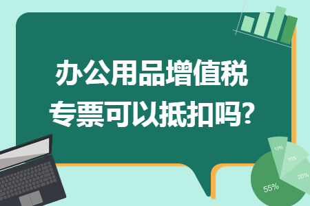 办公用品增值税专票可以抵扣吗?