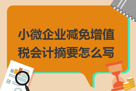 小微企业减免增值税会计摘要怎么写 小微企业减免增值税会计摘要怎么写