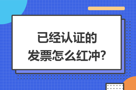 已经认证的发票怎么红冲?