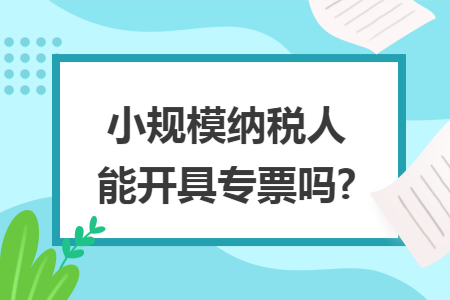 小规模纳税人能开具专票吗?