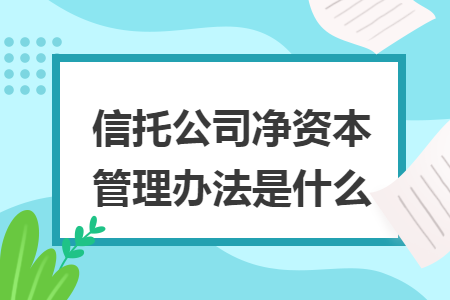 信托公司净资本管理办法是什么