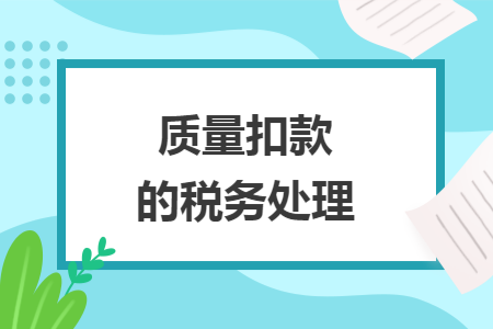 质量扣款的税务处理 质量扣款的税务处理