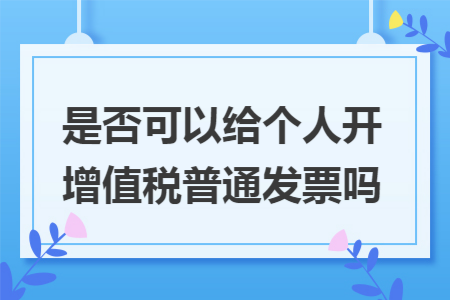 是否可以给个人开增值税普通发票吗